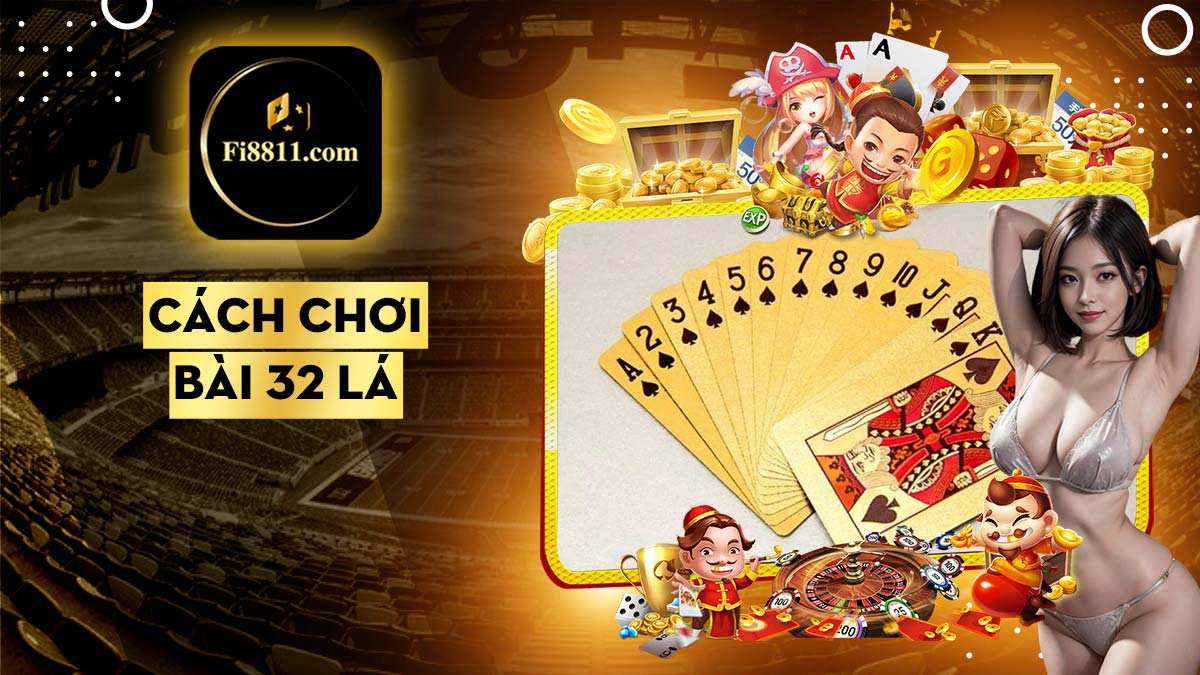 Cách chơi bài 32 lá dễ hiểu nhất cho người mới bắt đầu Cách chơi bài 32 lá dễ hiểu nhất cho người mới bắt đầu